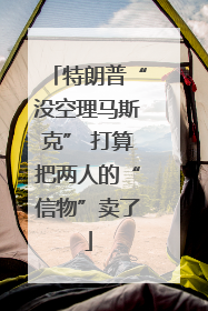 特朗普“没空理马斯克” 打算把两人的“信物”卖了