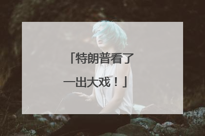 特朗普看了一出大戏！
