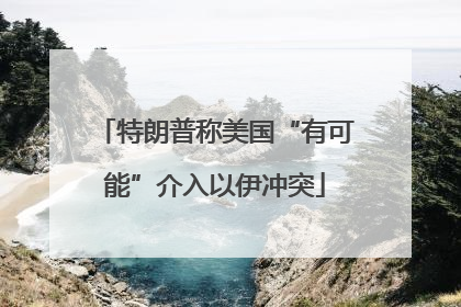 特朗普称美国“有可能”介入以伊冲突