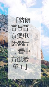 特朗普与普京煲电话粥后，看中方说希望！