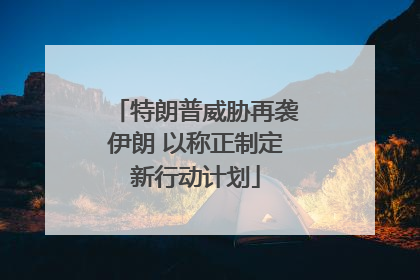 特朗普威胁再袭伊朗 以称正制定新行动计划