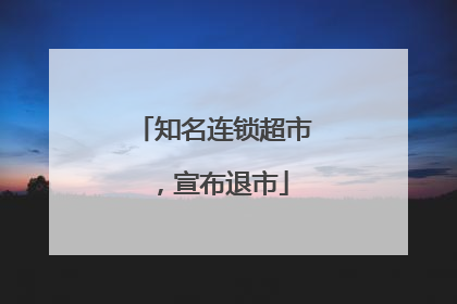 知名连锁超市，宣布退市