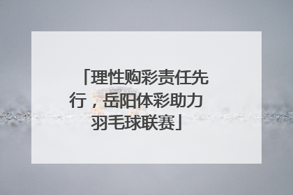 理性购彩责任先行，岳阳体彩助力羽毛球联赛