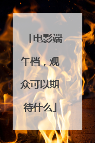 电影端午档，观众可以期待什么