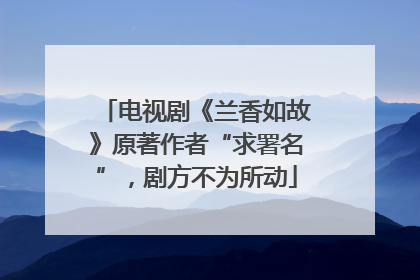 电视剧《兰香如故》原著作者“求署名”，剧方不为所动