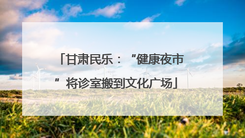 甘肃民乐：“健康夜市”将诊室搬到文化广场