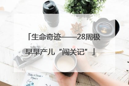 生命奇迹——28周极早早产儿“闯关记”