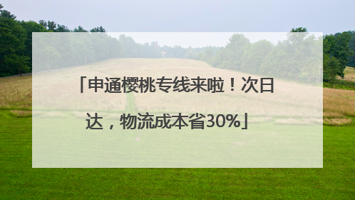 申通樱桃专线来啦！次日达，物流成本省30%