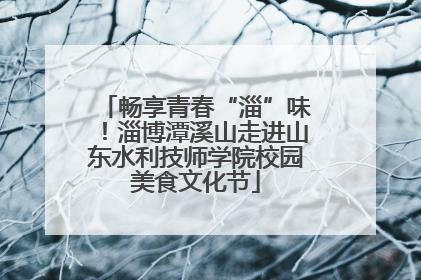 畅享青春“淄”味！淄博潭溪山走进山东水利技师学院校园美食文化节