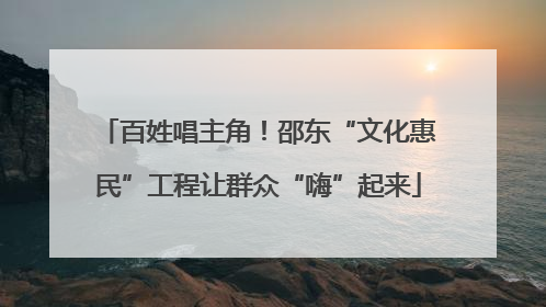 百姓唱主角！邵东“文化惠民”工程让群众“嗨”起来