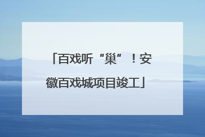 百戏听“巢”！安徽百戏城项目竣工