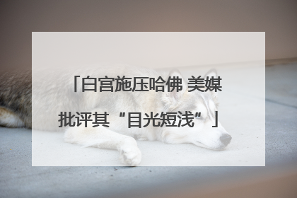 白宫施压哈佛 美媒批评其“目光短浅”