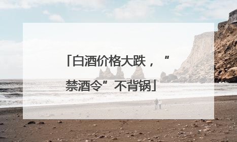 白酒价格大跌，“禁酒令”不背锅