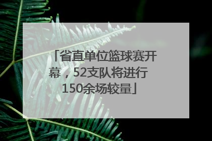 省直单位篮球赛开幕，52支队将进行150余场较量