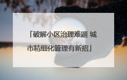 破解小区治理难题 城市精细化管理有新招