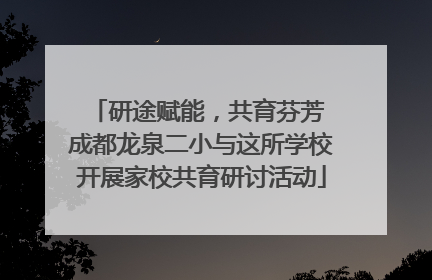研途赋能，共育芬芳 成都龙泉二小与这所学校开展家校共育研讨活动