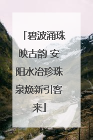 碧波涌珠映古韵 安阳水冶珍珠泉焕新引客来