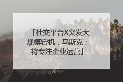 社交平台X突发大规模宕机，马斯克：将专注企业运营