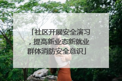 社区开展安全演习，提高新业态新就业群体消防安全意识