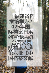 福建省档案馆举办2025年国际档案日系列宣传活动 台湾义勇队档案入选第六批《中国档案文献遗产名录》