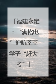 福建永定：“满格电”护航莘莘学子“赶大考”