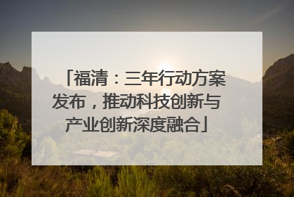 福清：三年行动方案发布，推动科技创新与产业创新深度融合