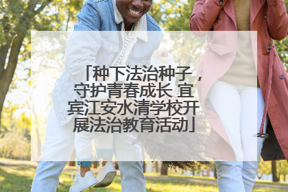 种下法治种子，守护青春成长 宜宾江安水清学校开展法治教育活动