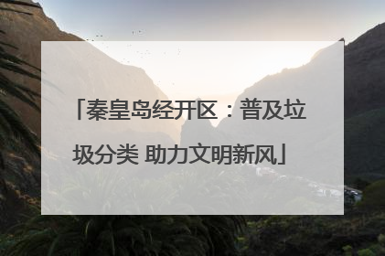 秦皇岛经开区：普及垃圾分类 助力文明新风