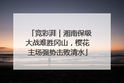 竞彩湃｜湘南保级大战难胜冈山，樱花主场强势击败清水