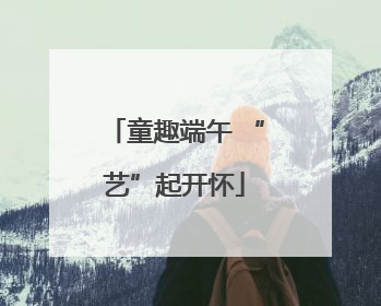 童趣端午 “艺”起开怀