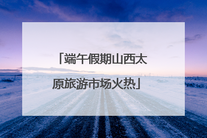 端午假期山西太原旅游市场火热