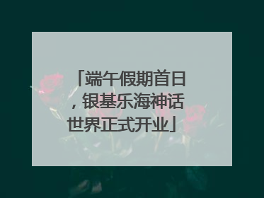 端午假期首日，银基乐海神话世界正式开业