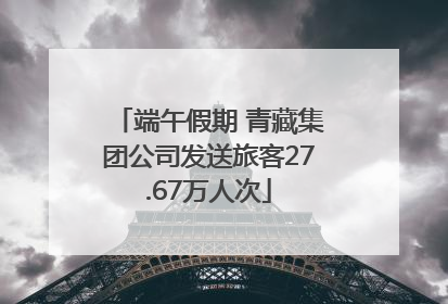 端午假期 青藏集团公司发送旅客27.67万人次