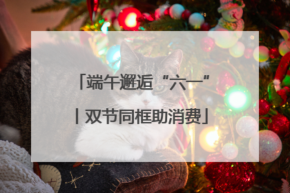 端午邂逅“六一”丨双节同框助消费