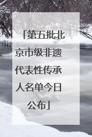 第五批北京市级非遗代表性传承人名单今日公布