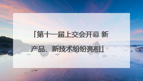 第十一届上交会开幕 新产品、新技术纷纷亮相