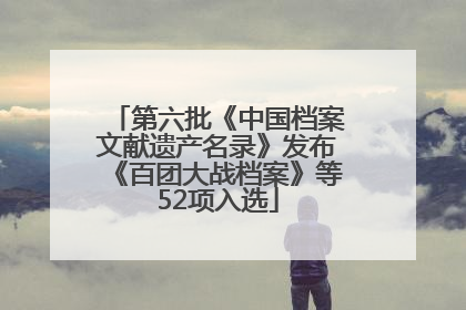 第六批《中国档案文献遗产名录》发布《百团大战档案》等52项入选
