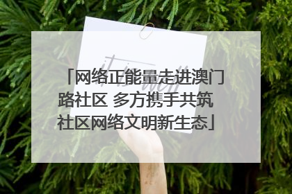 网络正能量走进澳门路社区 多方携手共筑社区网络文明新生态