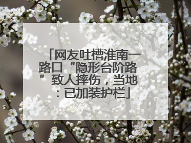 网友吐槽淮南一路口“隐形台阶路”致人摔伤，当地：已加装护栏