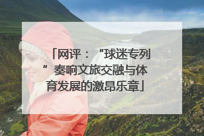 网评：“球迷专列”奏响文旅交融与体育发展的激昂乐章
