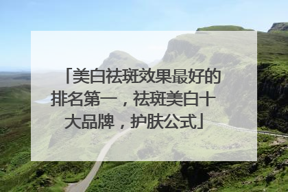 美白祛斑效果最好的排名第一，祛斑美白十大品牌，护肤公式