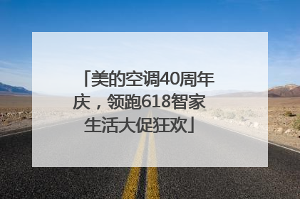美的空调40周年庆，领跑618智家生活大促狂欢