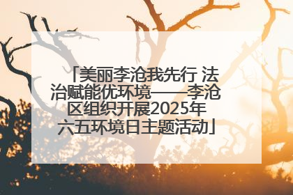 美丽李沧我先行 法治赋能优环境——李沧区组织开展2025年六五环境日主题活动