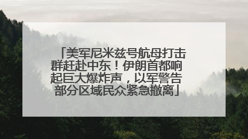 美军尼米兹号航母打击群赶赴中东！伊朗首都响起巨大爆炸声，以军警告部分区域民众紧急撤离