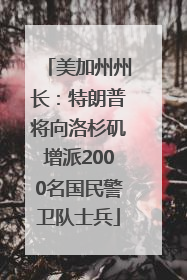 美加州州长：特朗普将向洛杉矶增派2000名国民警卫队士兵