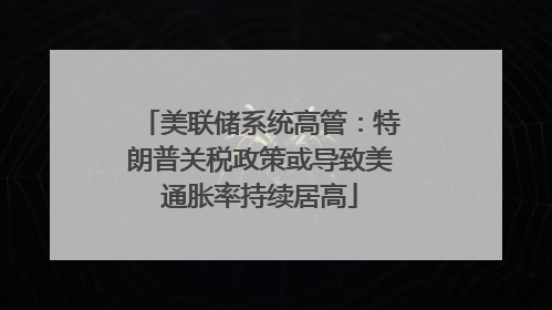 美联储系统高管：特朗普关税政策或导致美通胀率持续居高