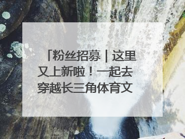 粉丝招募｜这里又上新啦！一起去穿越长三角体育文化时空吧