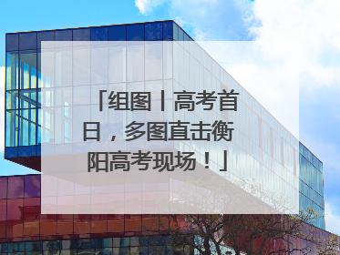 组图丨高考首日，多图直击衡阳高考现场！
