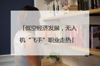 低空经济发展，无人机“飞手”职业走热