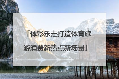 体彩乐走打造体育旅游消费新热点新场景